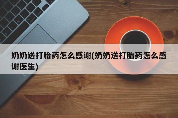 网上卖打胎药的微信奶奶送打胎药怎么感谢(奶奶送打胎药怎么感谢医生)