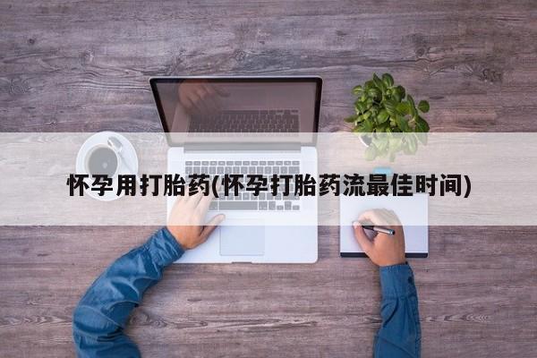 网上卖打胎药的微信怀孕用打胎药(怀孕打胎药流最佳时间)