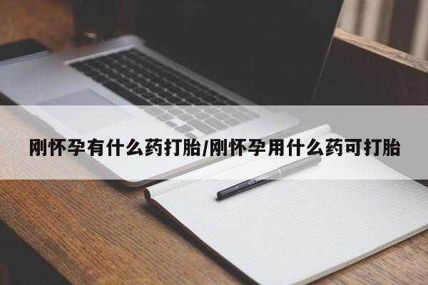 网上卖打胎药的微信刚怀孕有什么药打胎/刚怀孕用什么药可打胎