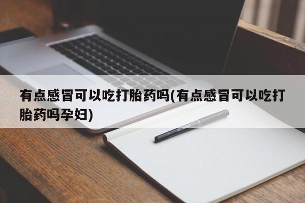 网上卖打胎药的微信有点感冒可以吃打胎药吗(有点感冒可以吃打胎药吗孕妇)