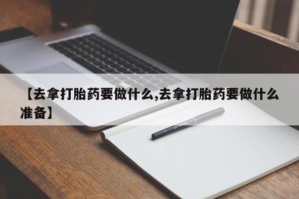 网上卖打胎药的微信【去拿打胎药要做什么,去拿打胎药要做什么准备】
