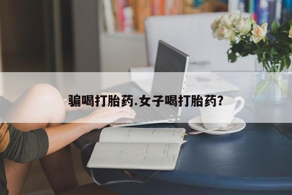 网上卖打胎药的微信骗喝打胎药.女子喝打胎药？