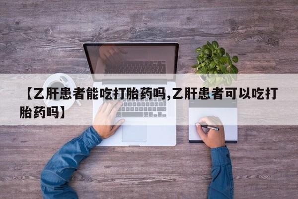 网上卖打胎药的微信【乙肝患者能吃打胎药吗,乙肝患者可以吃打胎药吗】