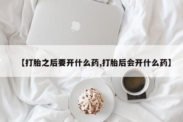 网上卖打胎药的微信【打胎之后要开什么药,打胎后会开什么药】
