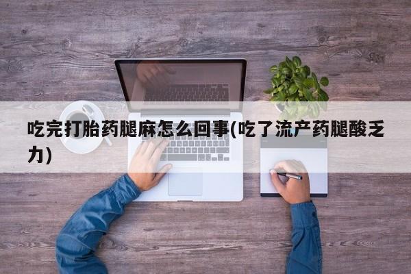网上卖打胎药的微信吃完打胎药腿麻怎么回事(吃了流产药腿酸乏力)