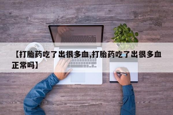 网上卖打胎药的微信【打胎药吃了出很多血,打胎药吃了出很多血正常吗】