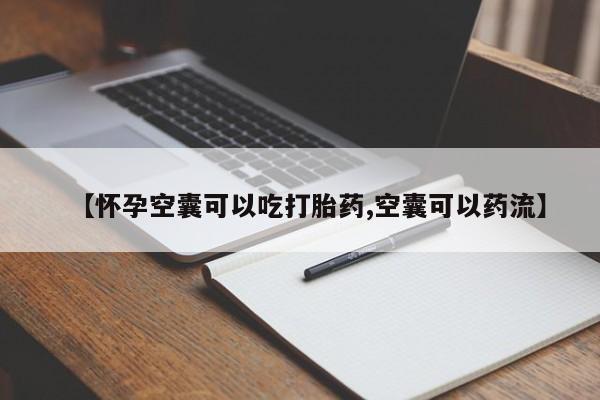 网上卖打胎药的微信【怀孕空囊可以吃打胎药,空囊可以药流】