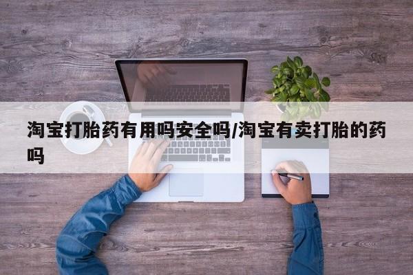 网上卖打胎药的微信淘宝打胎药有用吗安全吗/淘宝有卖打胎的药吗