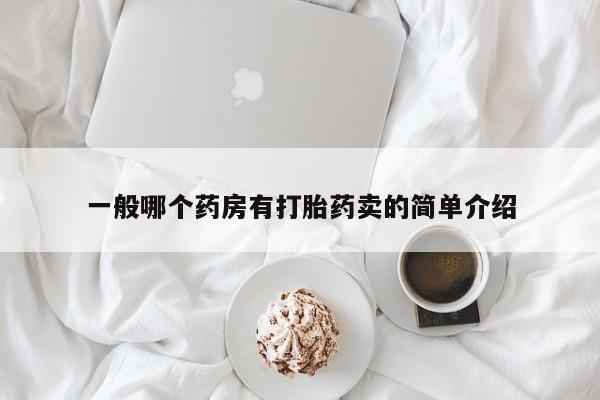 网上卖打胎药的微信一般哪个药房有打胎药卖的简单介绍