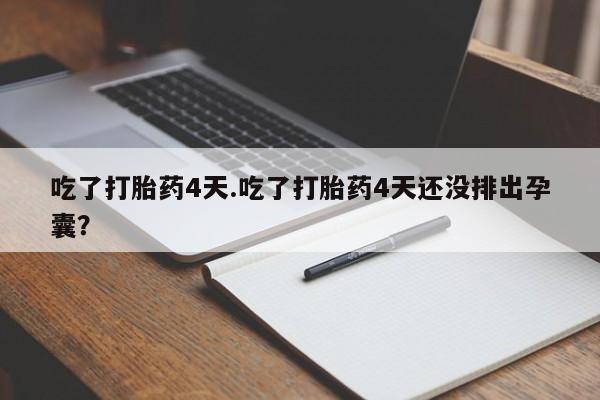 网上卖打胎药的微信吃了打胎药4天.吃了打胎药4天还没排出孕囊？