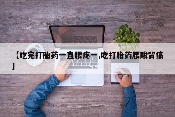网上卖打胎药的微信【吃完打胎药一直腰疼一,吃打胎药腰酸背痛】
