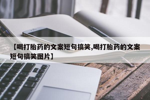 网上卖打胎药的微信【喝打胎药的文案短句搞笑,喝打胎药的文案短句搞笑图片】
