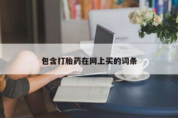 网上卖打胎药的微信包含打胎药在网上买的词条