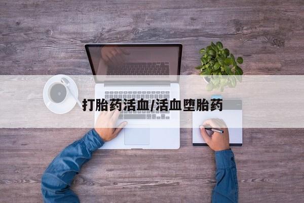 网上卖打胎药的微信打胎药活血/活血堕胎药