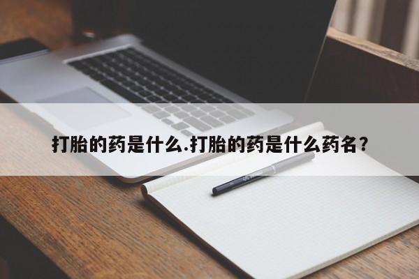 网上卖打胎药的微信打胎的药是什么.打胎的药是什么药名？