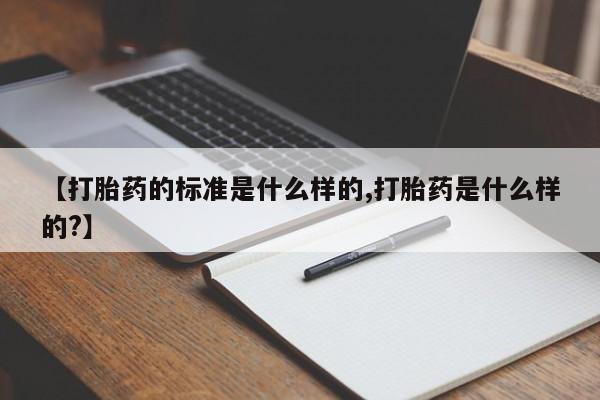 网上卖打胎药的微信【打胎药的标准是什么样的,打胎药是什么样的?】