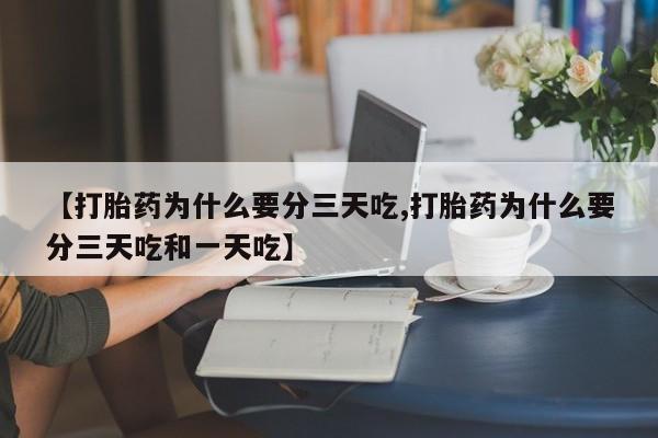 网上卖打胎药的微信【打胎药为什么要分三天吃,打胎药为什么要分三天吃和一天吃】
