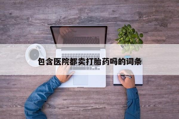 网上卖打胎药的微信包含医院都卖打胎药吗的词条