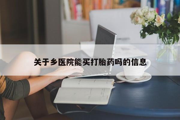 网上卖打胎药的微信关于乡医院能买打胎药吗的信息