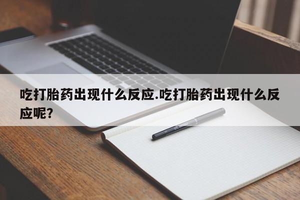 网上卖打胎药的微信吃打胎药出现什么反应.吃打胎药出现什么反应呢？
