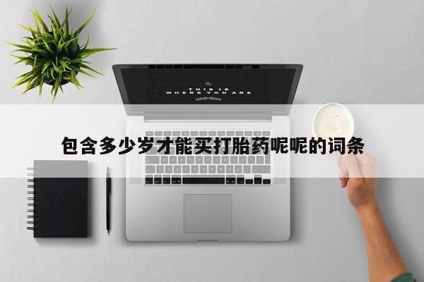 网上卖打胎药的微信包含多少岁才能买打胎药呢呢的词条