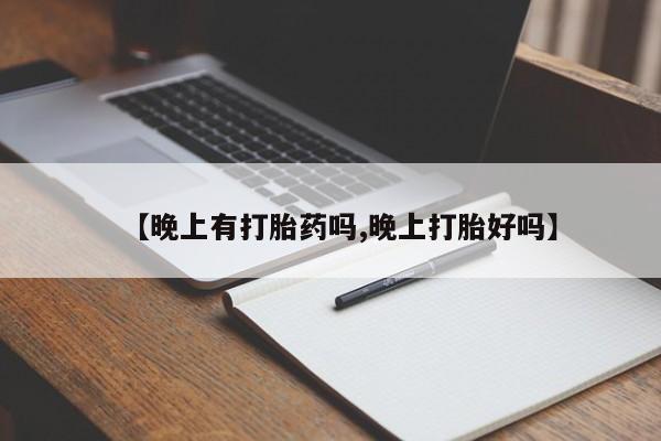 网上卖打胎药的微信【晚上有打胎药吗,晚上打胎好吗】