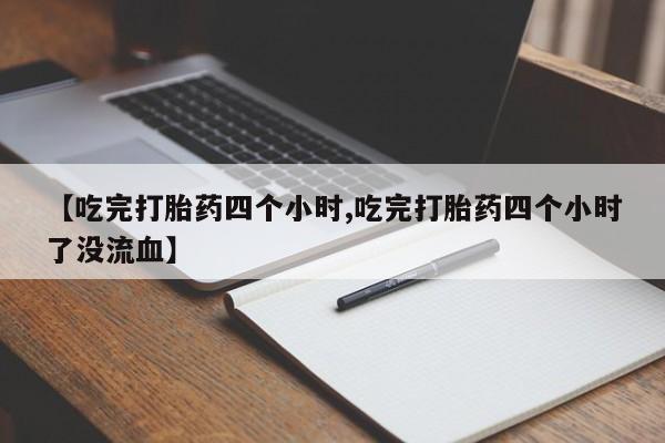 网上卖打胎药的微信【吃完打胎药四个小时,吃完打胎药四个小时了没流血】