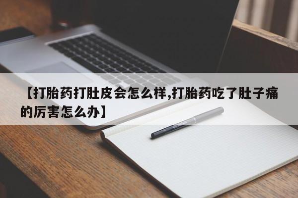 网上卖打胎药的微信【打胎药打肚皮会怎么样,打胎药吃了肚子痛的厉害怎么办】